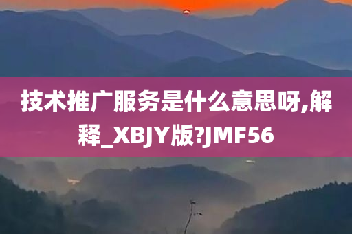 技术推广服务是什么意思呀,解释_XBJY版?JMF56