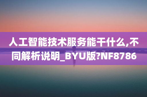 人工智能技术服务能干什么,不同解析说明_BYU版?NF8786