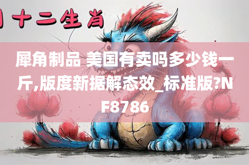 犀角制品 美国有卖吗多少钱一斤,版度新据解态效_标准版?NF8786