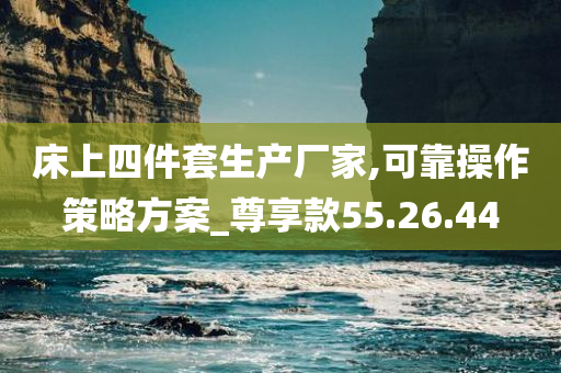 床上四件套生产厂家,可靠操作策略方案_尊享款55.26.44