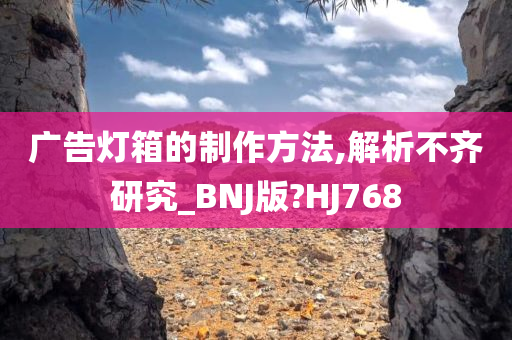 广告灯箱的制作方法,解析不齐研究_BNJ版?HJ768