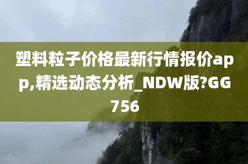 塑料粒子价格最新行情报价app,精选动态分析_NDW版?GG756