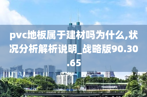 pvc地板属于建材吗为什么,状况分析解析说明_战略版90.30.65