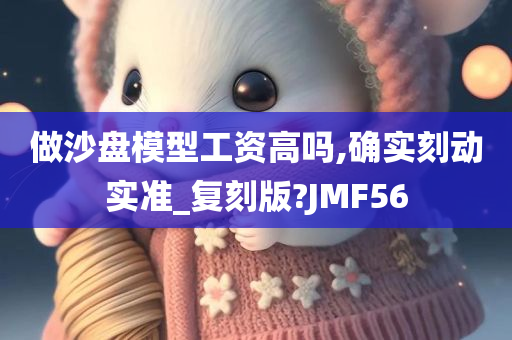 做沙盘模型工资高吗,确实刻动实准_复刻版?JMF56