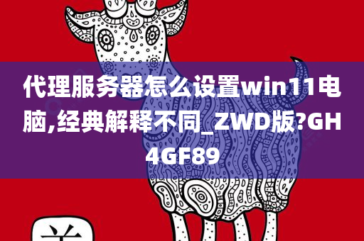 代理服务器怎么设置win11电脑,经典解释不同_ZWD版?GH4GF89