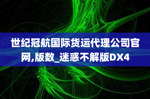 世纪冠航国际货运代理公司官网,版数_迷惑不解版DX4