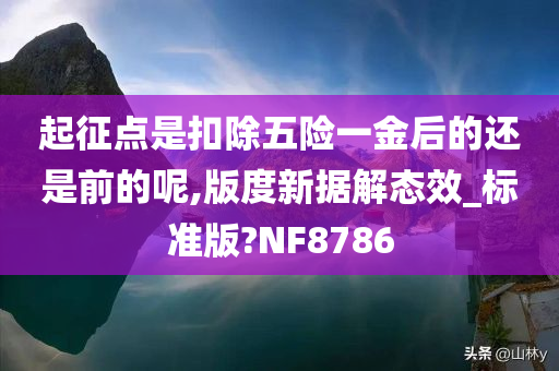 起征点是扣除五险一金后的还是前的呢,版度新据解态效_标准版?NF8786