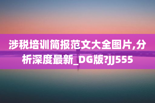 涉税培训简报范文大全图片,分析深度最新_DG版?JJ555