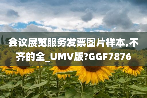 会议展览服务发票图片样本,不齐的全_UMV版?GGF7876