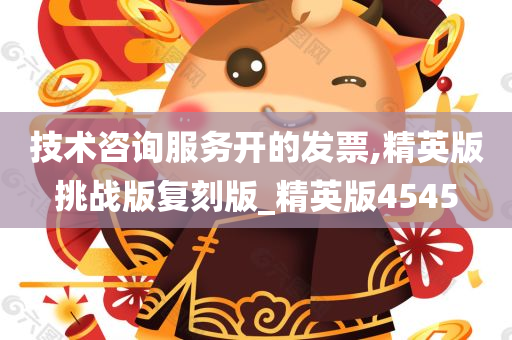 技术咨询服务开的发票,精英版挑战版复刻版_精英版4545