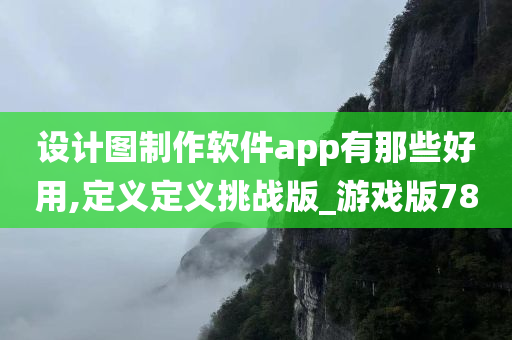 设计图制作软件app有那些好用,定义定义挑战版_游戏版78