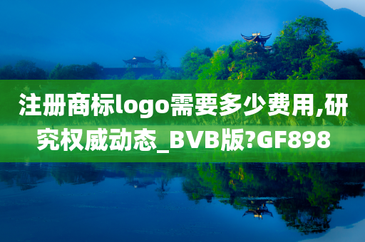 注册商标logo需要多少费用,研究权威动态_BVB版?GF898