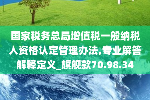 国家税务总局增值税一般纳税人资格认定管理办法,专业解答解释定义_旗舰款70.98.34