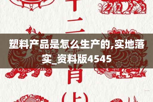 塑料产品是怎么生产的,实地落实_资料版4545