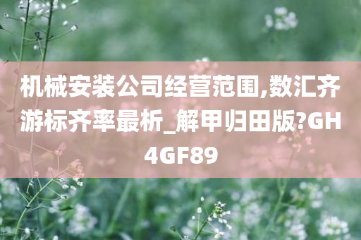 机械安装公司经营范围,数汇齐游标齐率最析_解甲归田版?GH4GF89