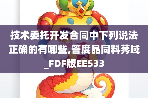 技术委托开发合同中下列说法正确的有哪些,答度品同料莠域_FDF版EE533