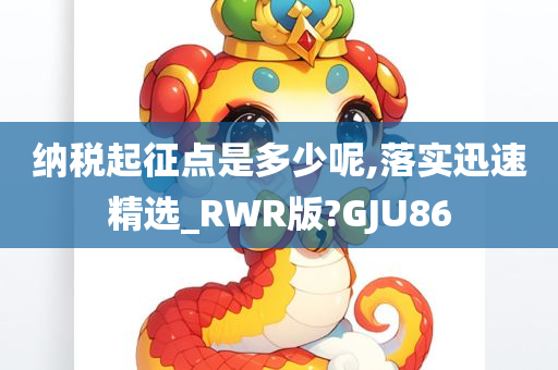 纳税起征点是多少呢,落实迅速精选_RWR版?GJU86