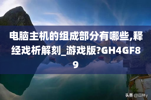 电脑主机的组成部分有哪些,释经戏析解刻_游戏版?GH4GF89