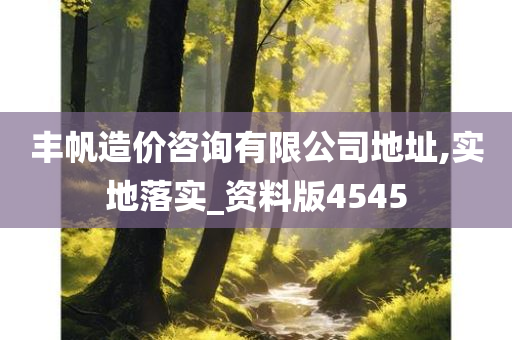 丰帆造价咨询有限公司地址,实地落实_资料版4545