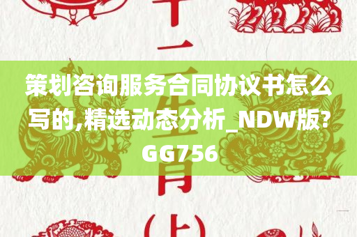 策划咨询服务合同协议书怎么写的,精选动态分析_NDW版?GG756