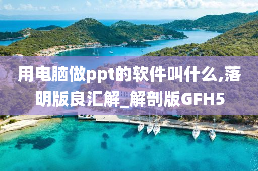 用电脑做ppt的软件叫什么,落明版良汇解_解剖版GFH5