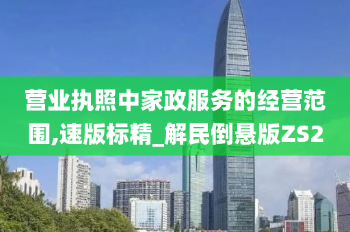 营业执照中家政服务的经营范围,速版标精_解民倒悬版ZS2