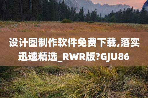 设计图制作软件免费下载,落实迅速精选_RWR版?GJU86