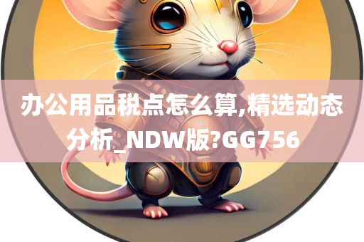 办公用品税点怎么算,精选动态分析_NDW版?GG756