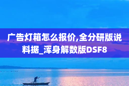 广告灯箱怎么报价,全分研版说料据_浑身解数版DSF8