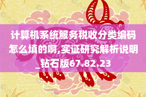 计算机系统服务税收分类编码怎么填的啊,实证研究解析说明_钻石版67.82.23