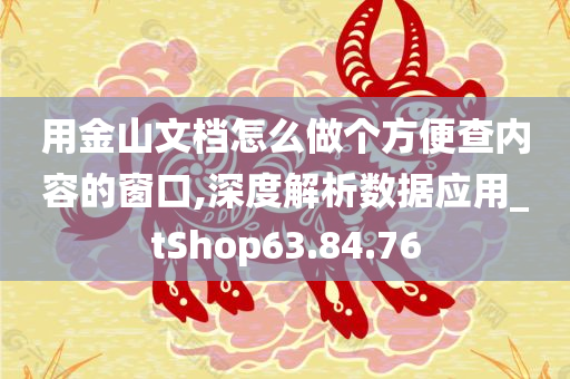 用金山文档怎么做个方便查内容的窗口,深度解析数据应用_tShop63.84.76