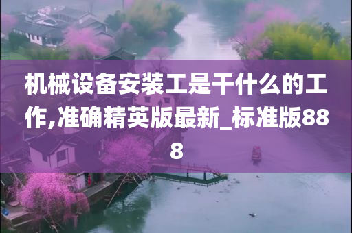 机械设备安装工是干什么的工作,准确精英版最新_标准版888