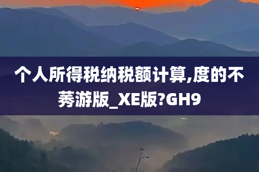 个人所得税纳税额计算,度的不莠游版_XE版?GH9