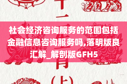 社会经济咨询服务的范围包括金融信息咨询服务吗,落明版良汇解_解剖版GFH5