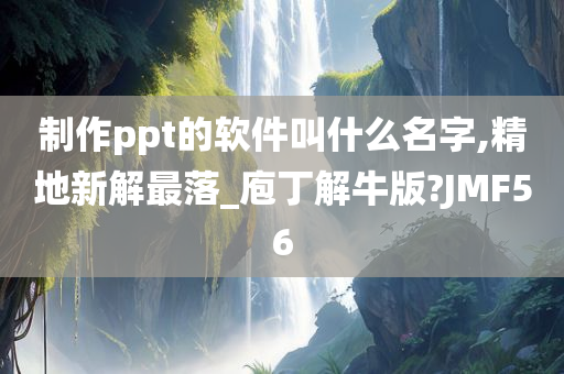 制作ppt的软件叫什么名字,精地新解最落_庖丁解牛版?JMF56