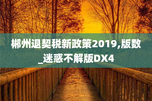 郴州退契税新政策2019,版数_迷惑不解版DX4