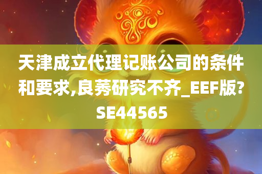 天津成立代理记账公司的条件和要求,良莠研究不齐_EEF版?SE44565