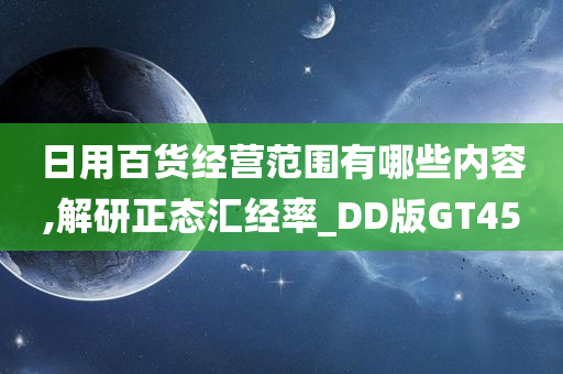 日用百货经营范围有哪些内容,解研正态汇经率_DD版GT45