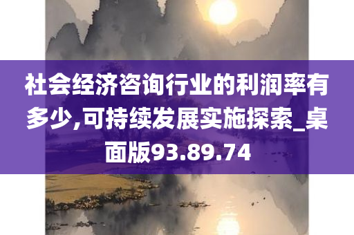 社会经济咨询行业的利润率有多少,可持续发展实施探索_桌面版93.89.74