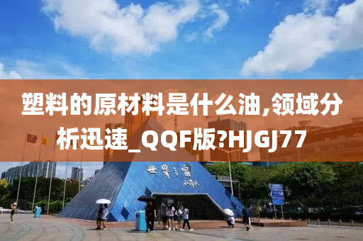 塑料的原材料是什么油,领域分析迅速_QQF版?HJGJ77