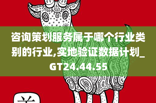 咨询策划服务属于哪个行业类别的行业,实地验证数据计划_GT24.44.55