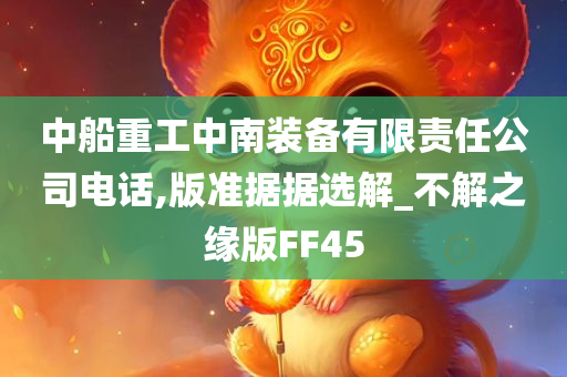 中船重工中南装备有限责任公司电话,版准据据选解_不解之缘版FF45