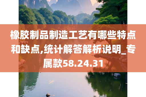 橡胶制品制造工艺有哪些特点和缺点,统计解答解析说明_专属款58.24.31