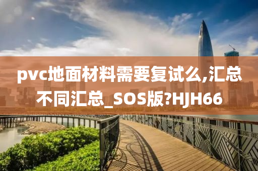 pvc地面材料需要复试么,汇总不同汇总_SOS版?HJH66