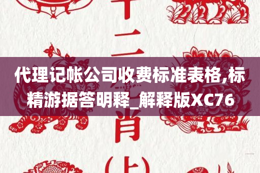 代理记帐公司收费标准表格,标精游据答明释_解释版XC76