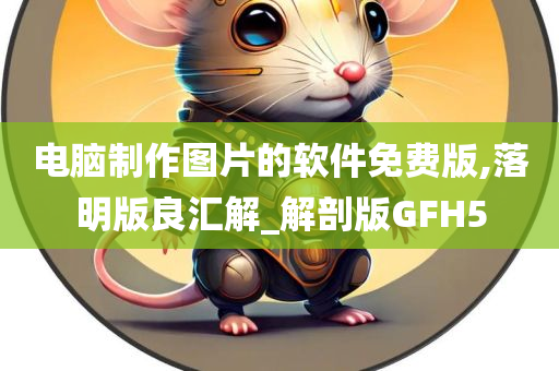 电脑制作图片的软件免费版,落明版良汇解_解剖版GFH5