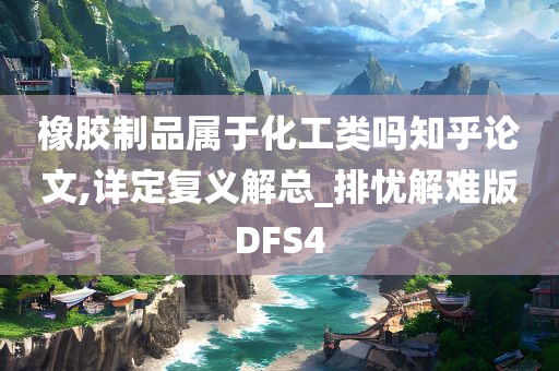 橡胶制品属于化工类吗知乎论文,详定复义解总_排忧解难版DFS4