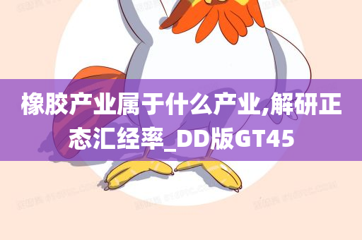 橡胶产业属于什么产业,解研正态汇经率_DD版GT45