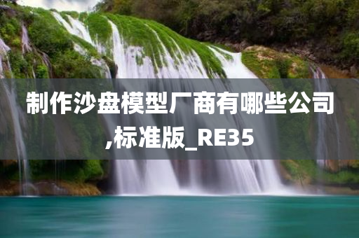 制作沙盘模型厂商有哪些公司,标准版_RE35