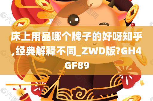 床上用品哪个牌子的好呀知乎,经典解释不同_ZWD版?GH4GF89